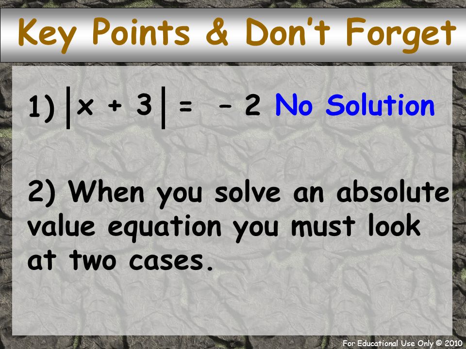 For Educational Use Only © ) Key Points & Don’t Forget = – 2 x + 3 2) When you solve an absolute value equation you must look at two cases.