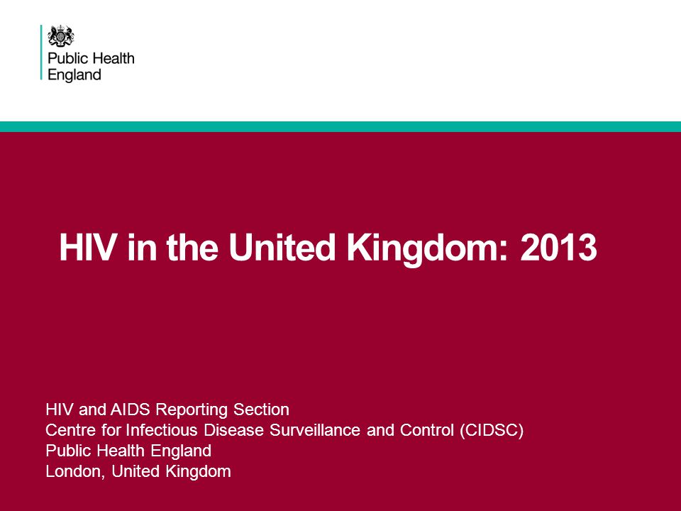 HIV in the United Kingdom: 2013 HIV and AIDS Reporting Section Centre for Infectious Disease Surveillance and Control (CIDSC) Public Health England London, United Kingdom