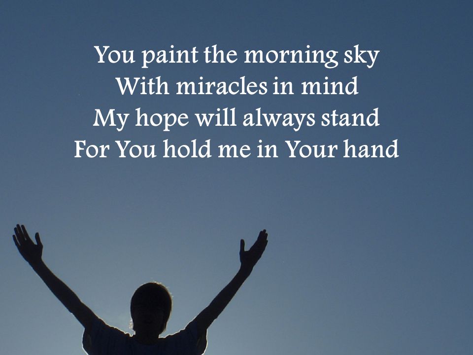 You paint the morning sky With miracles in mind My hope will always stand For You hold me in Your hand