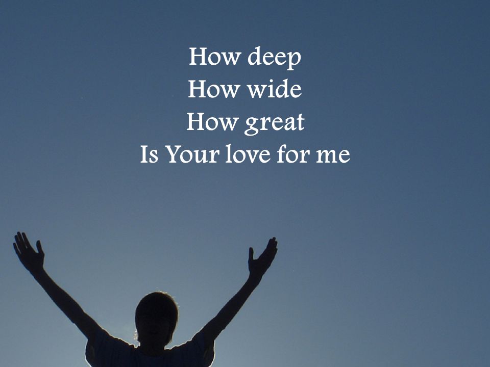 How deep How wide How great Is Your love for me