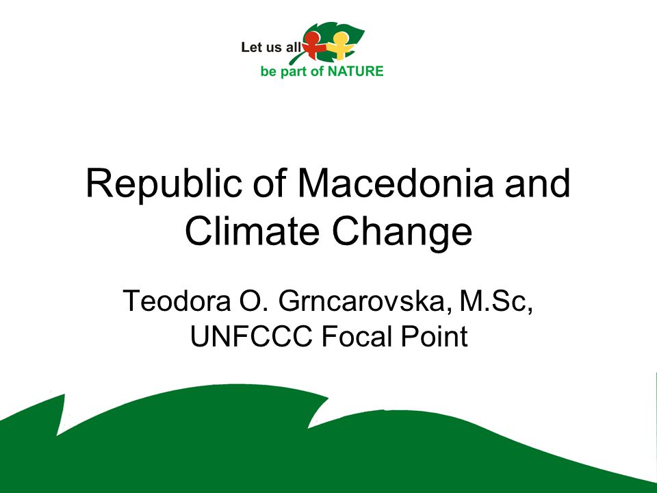 Republic of Macedonia and Climate Change Teodora O. Grncarovska, M.Sc, UNFCCC Focal Point