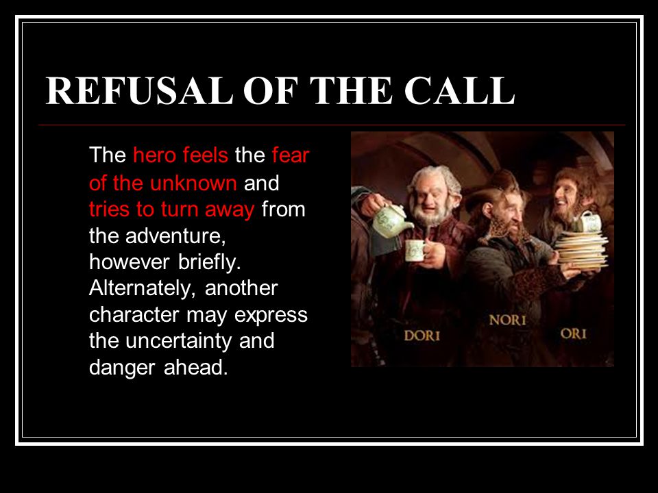 REFUSAL OF THE CALL The hero feels the fear of the unknown and tries to turn away from the adventure, however briefly.