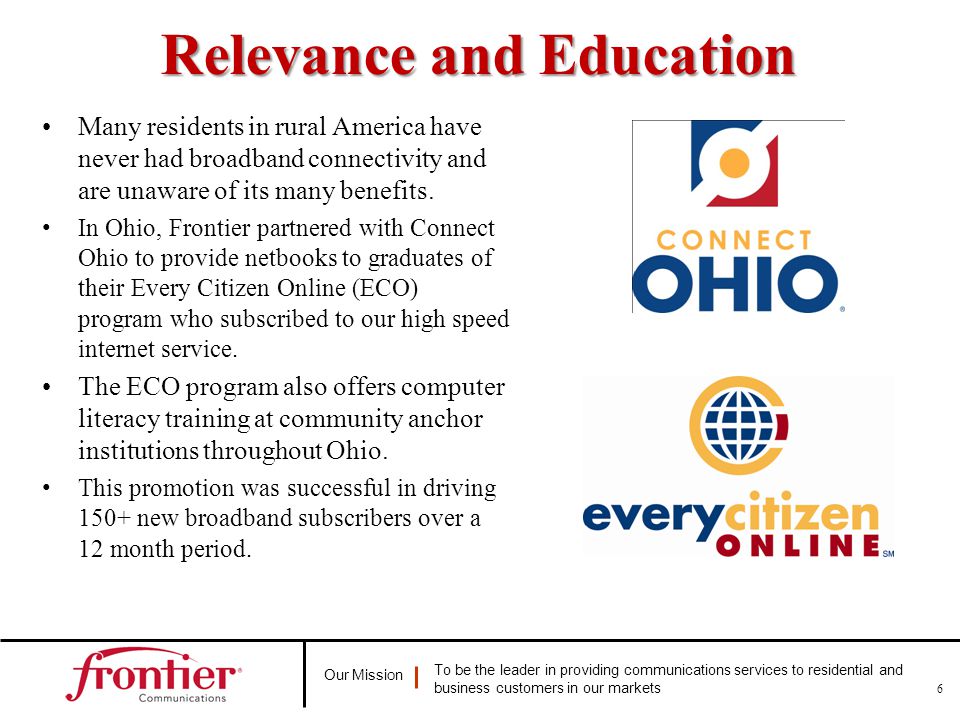 Our Mission To be the leader in providing communications services to residential and business customers in our markets Relevance and Education Many residents in rural America have never had broadband connectivity and are unaware of its many benefits.