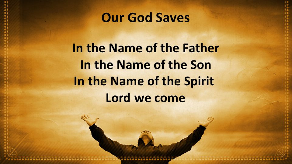 Our God Saves In the Name of the Father In the Name of the Son In the Name of the Spirit Lord we come