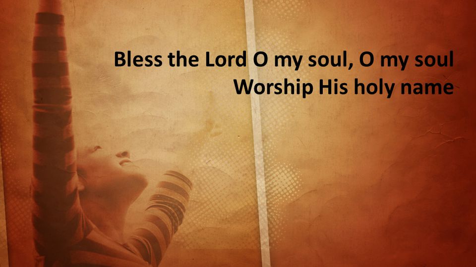Bless the Lord O my soul, O my soul Worship His holy name