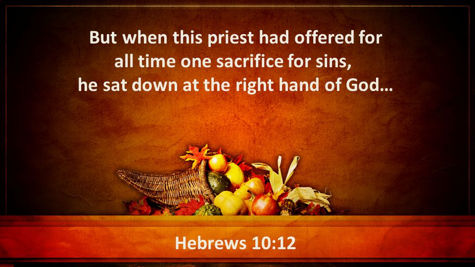 Hebrews 10:12 But when this priest had offered for all time one sacrifice for sins, he sat down at the right hand of God…