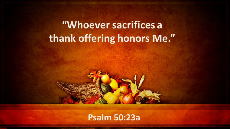 Whoever sacrifices a thank offering honors Me. Psalm 50:23a