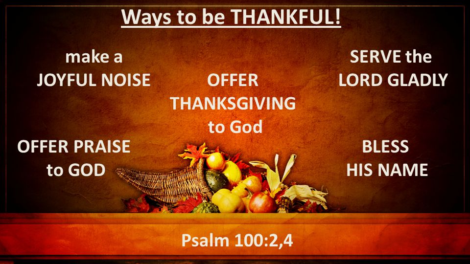 Psalm 100:2,4 Ways to be THANKFUL.