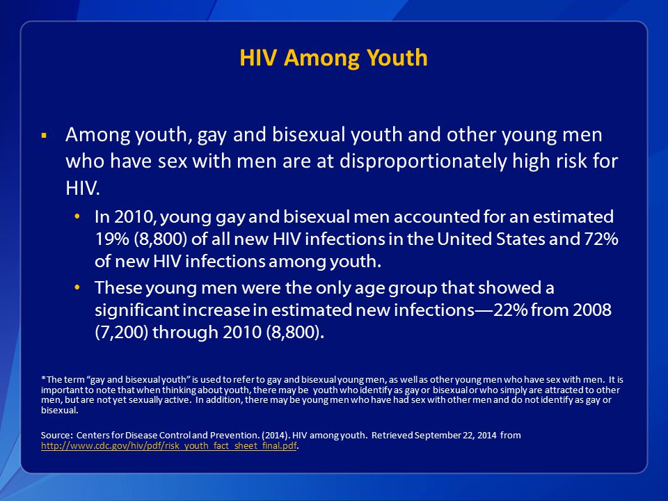 HIV Among Youth  Among youth, gay and bisexual youth and other young men who have sex with men are at disproportionately high risk for HIV.
