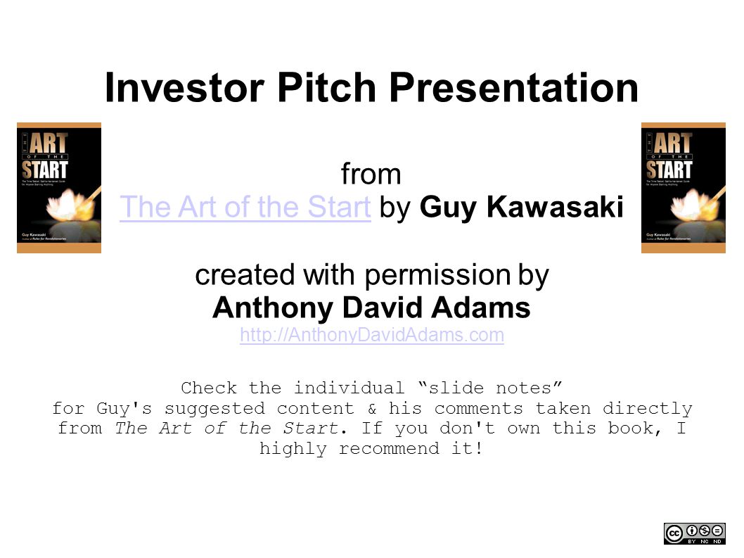 Investor Pitch Presentation from The Art of the Start by Guy Kawasaki The Art of the Start created with permission by Anthony David Adams   Check the individual slide notes for Guy s suggested content & his comments taken directly from The Art of the Start.
