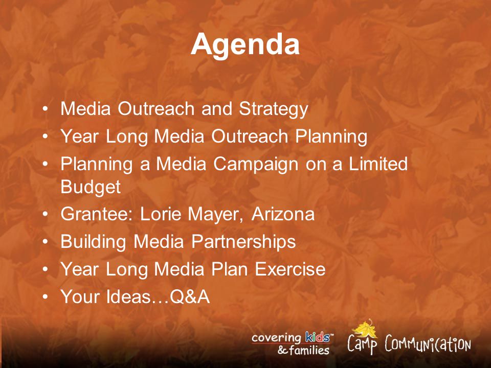 Agenda Media Outreach and Strategy Year Long Media Outreach Planning Planning a Media Campaign on a Limited Budget Grantee: Lorie Mayer, Arizona Building Media Partnerships Year Long Media Plan Exercise Your Ideas…Q&A