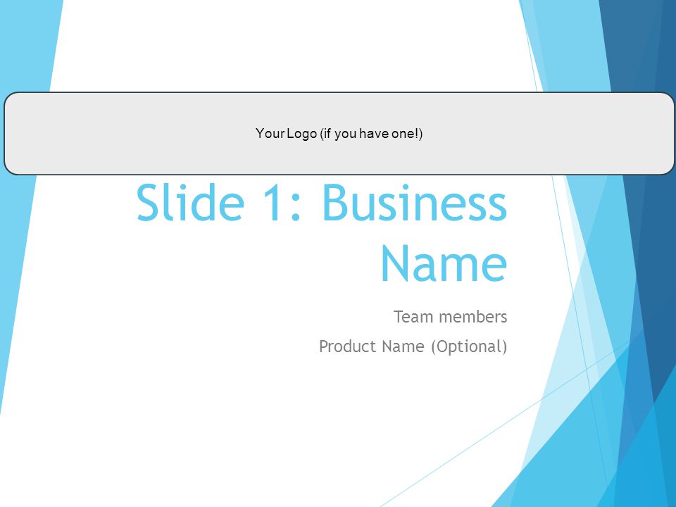 Your Logo (if you have one!) Slide 1: Business Name Team members Product Name (Optional)