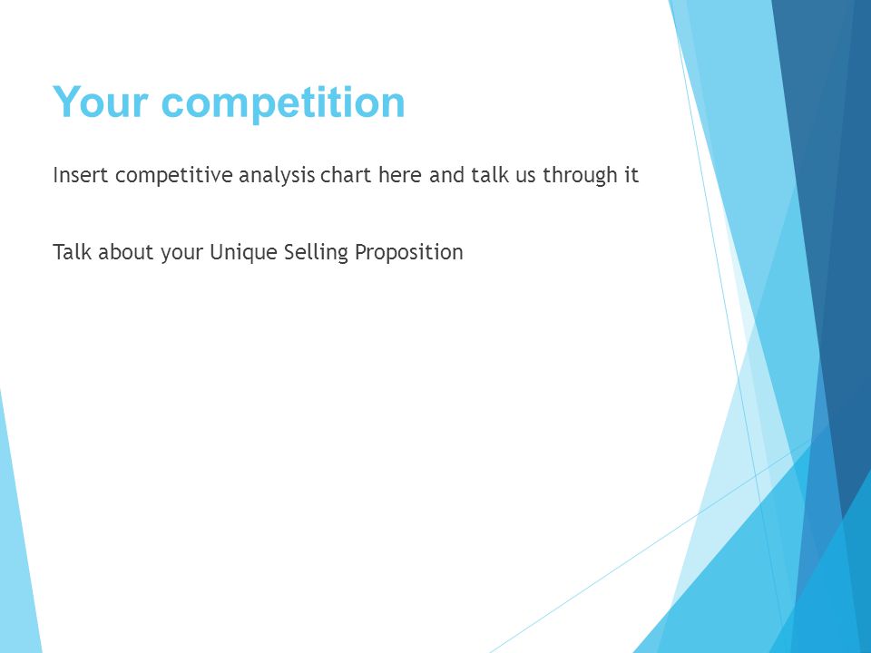 Your competition Insert competitive analysis chart here and talk us through it Talk about your Unique Selling Proposition