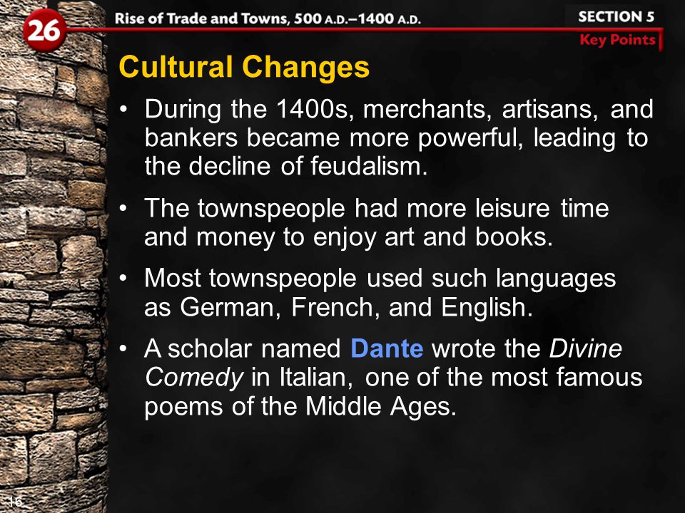 16 Cultural Changes During the 1400s, merchants, artisans, and bankers became more powerful, leading to the decline of feudalism.