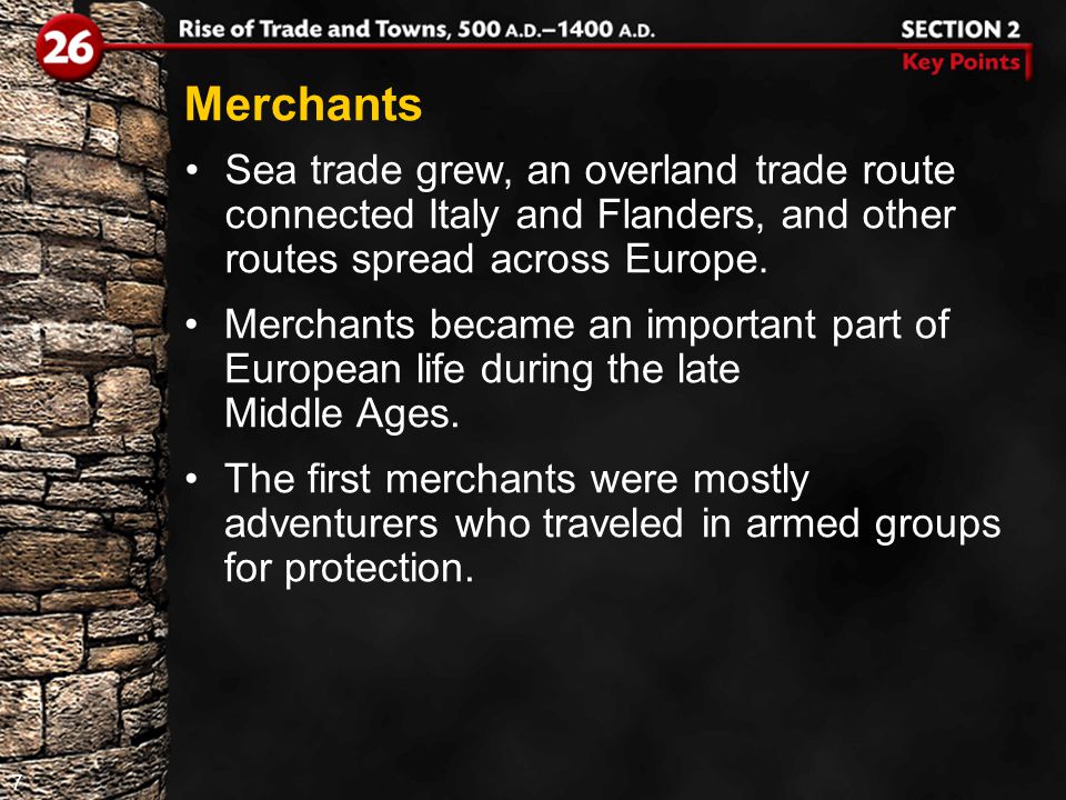 7 Merchants Sea trade grew, an overland trade route connected Italy and Flanders, and other routes spread across Europe.