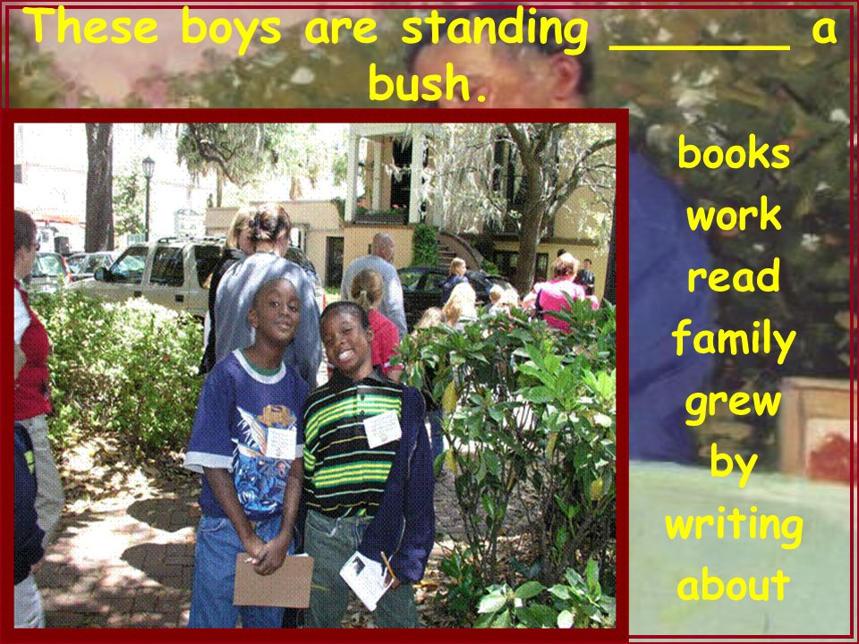 Anne Miller These boys are standing ______ a bush. books work read family grew by writing about