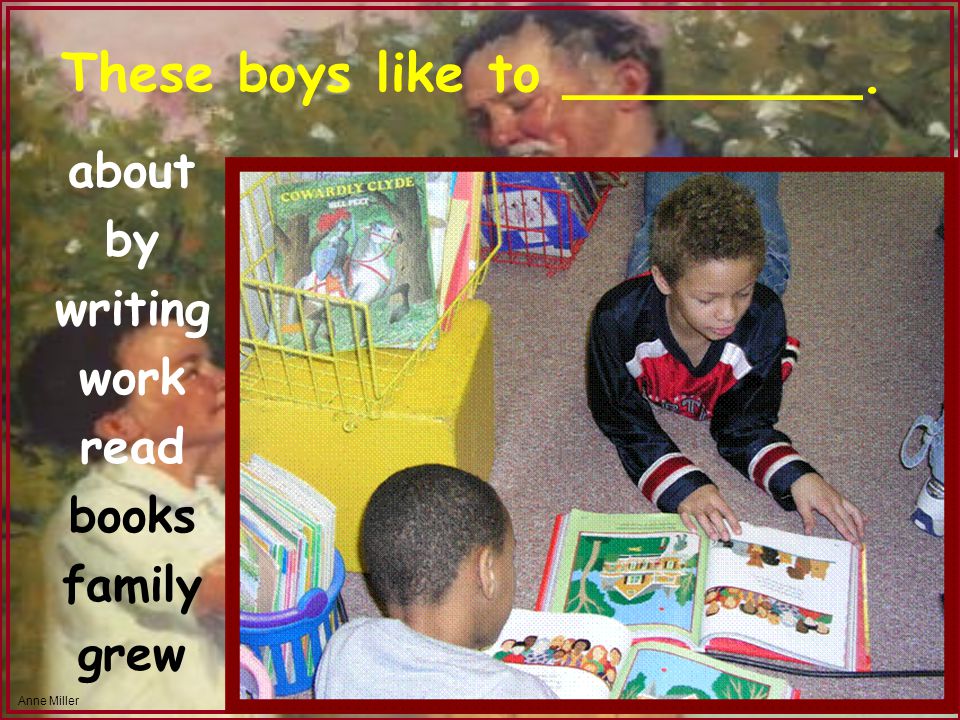 Anne Miller These boys like to _________. about by writing work read books family grew