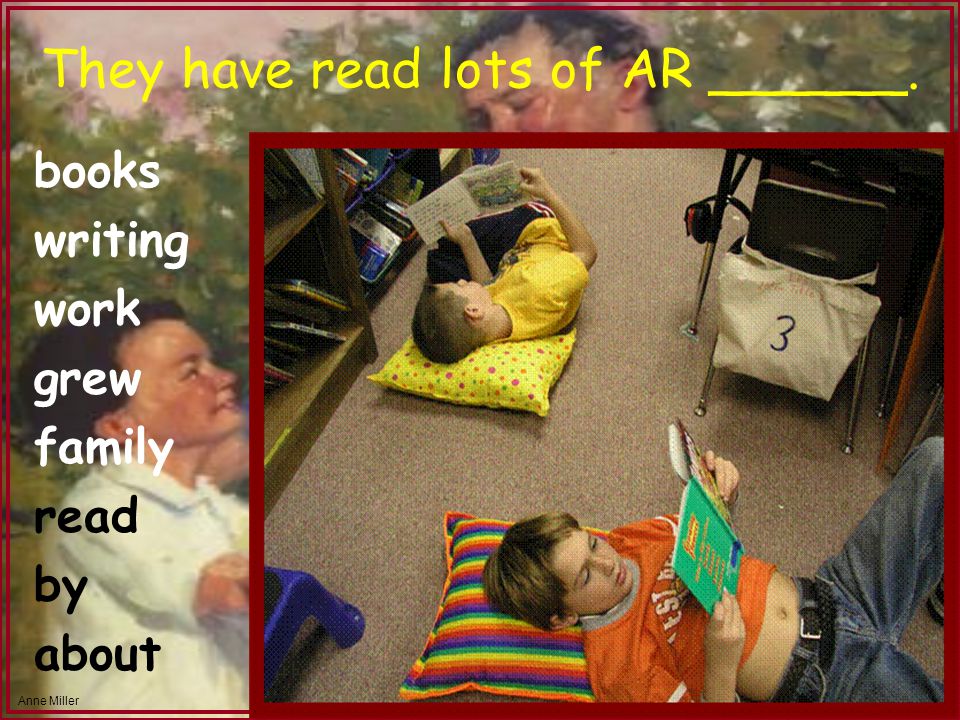 Anne Miller They have read lots of AR ______. books writing work grew family read by about