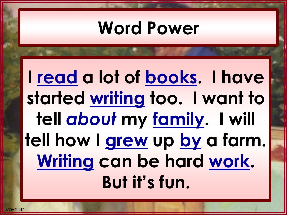 Anne Miller Word Power I read a lot of books. I have started writing too.