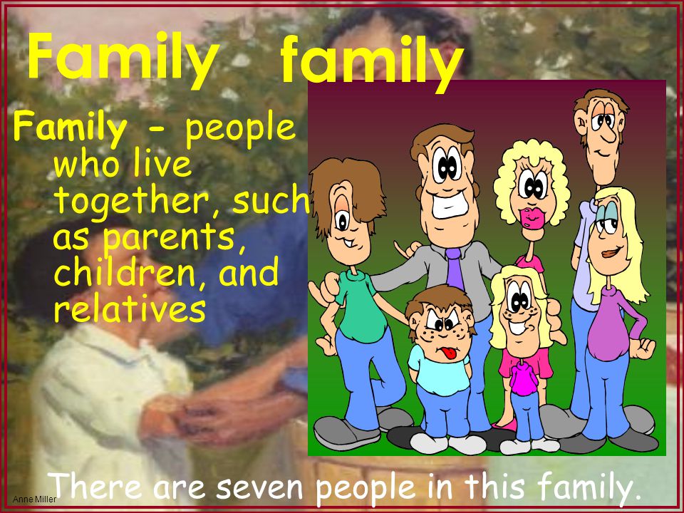 Anne Miller Family Family - people who live together, such as parents, children, and relatives family There are seven people in this family.