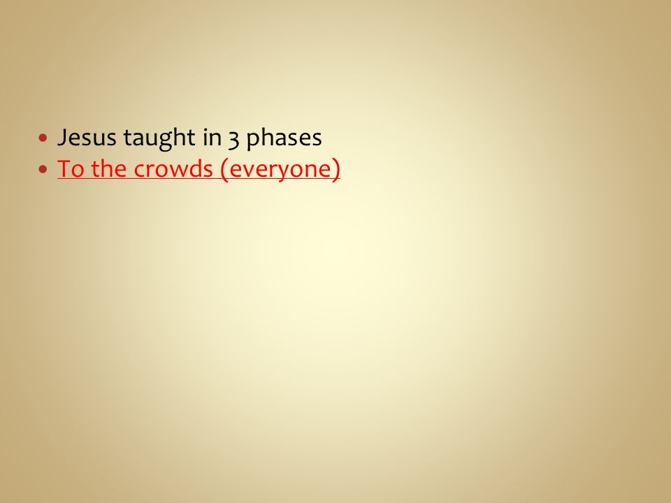 Jesus taught in 3 phases To the crowds (everyone)