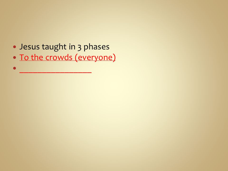 Jesus taught in 3 phases To the crowds (everyone) ________________