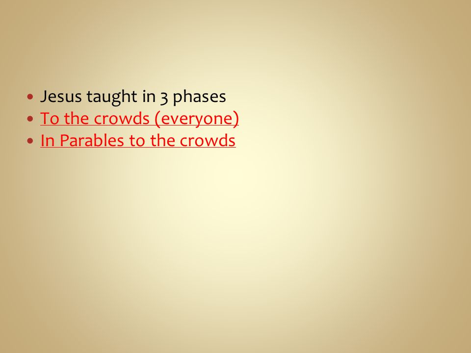 Jesus taught in 3 phases To the crowds (everyone) In Parables to the crowds