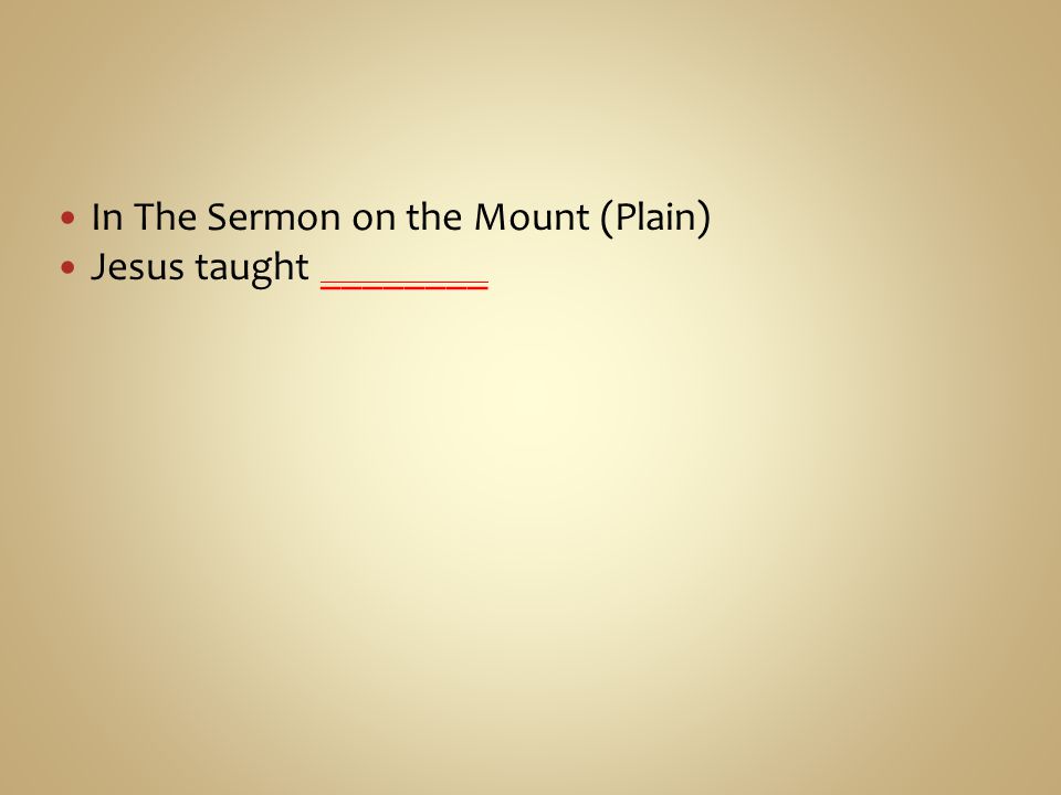 In The Sermon on the Mount (Plain) Jesus taught ________