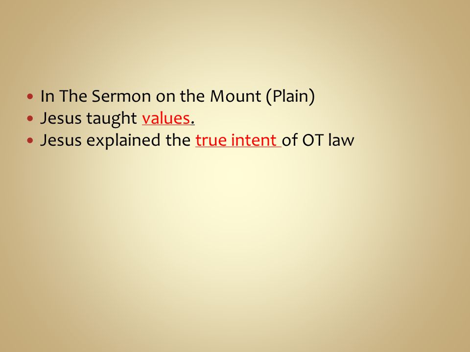 In The Sermon on the Mount (Plain) Jesus taught values. Jesus explained the true intent of OT law