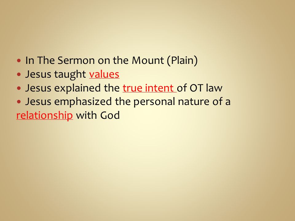 In The Sermon on the Mount (Plain) Jesus taught values Jesus explained the true intent of OT law Jesus emphasized the personal nature of a relationship with God