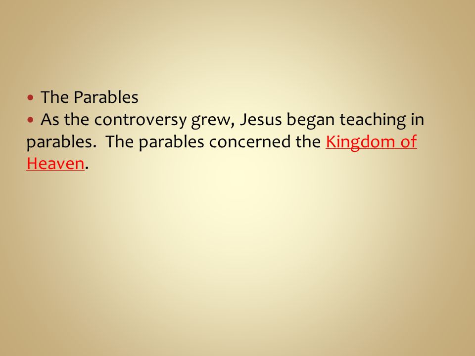 The Parables As the controversy grew, Jesus began teaching in parables.