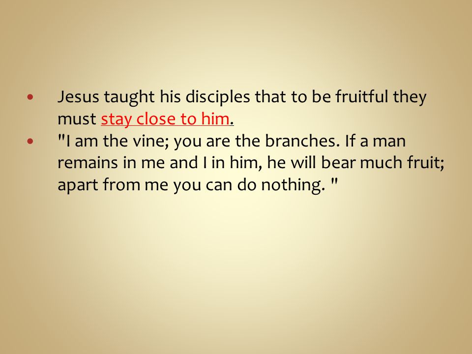 Jesus taught his disciples that to be fruitful they must stay close to him.