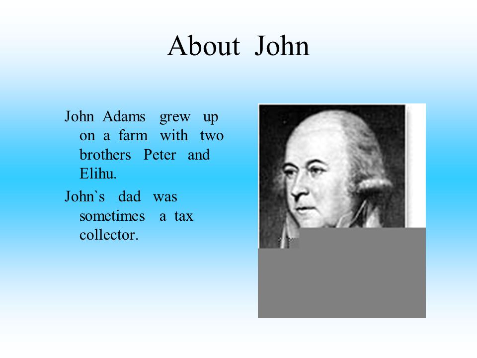 About John John Adams grew up on a farm with two brothers Peter and Elihu.
