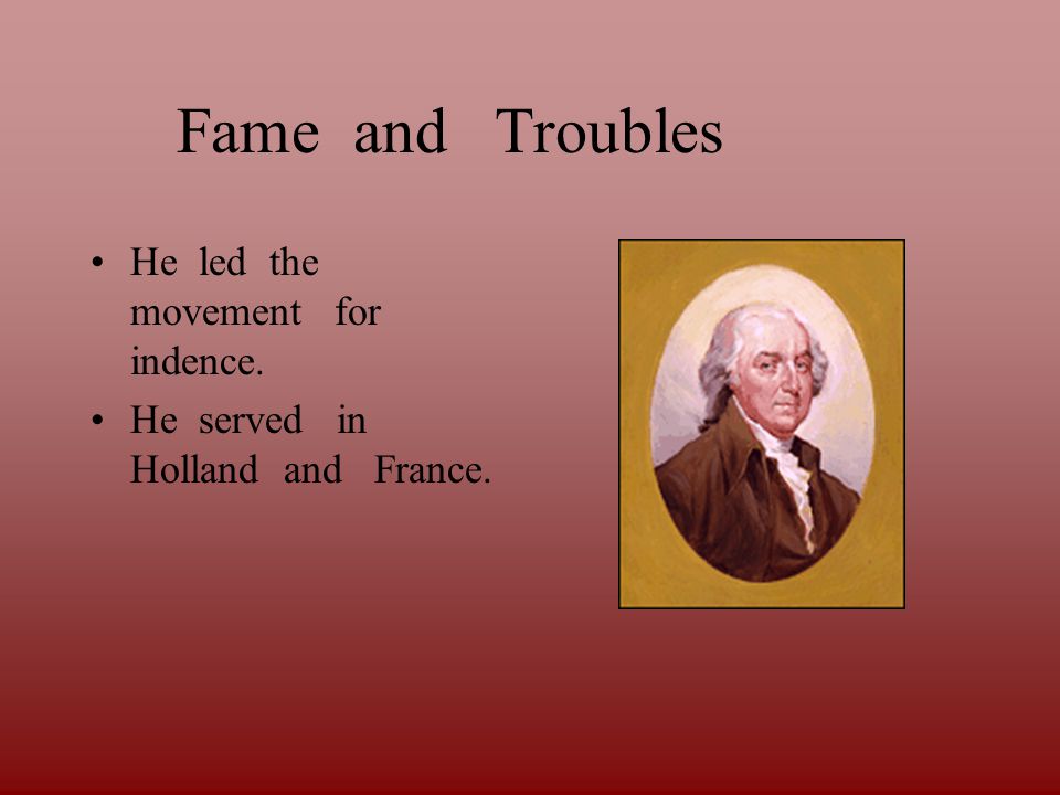 Fame and Troubles He led the movement for indence. He served in Holland and France.
