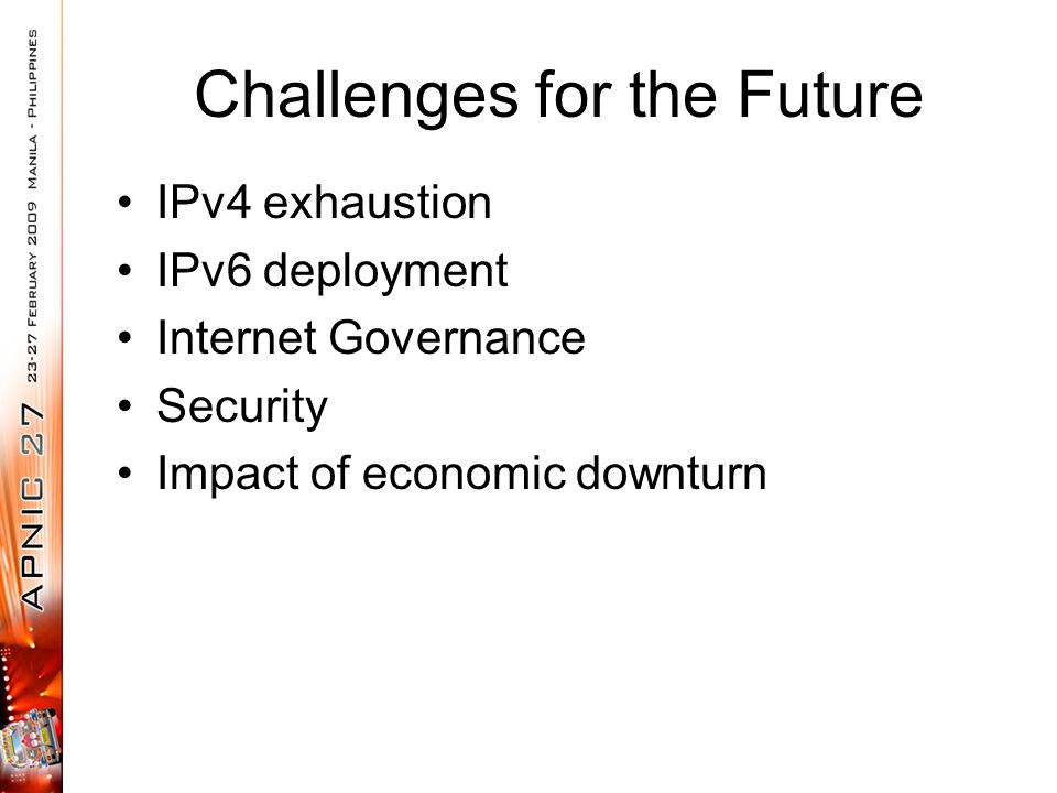 Challenges for the Future IPv4 exhaustion IPv6 deployment Internet Governance Security Impact of economic downturn