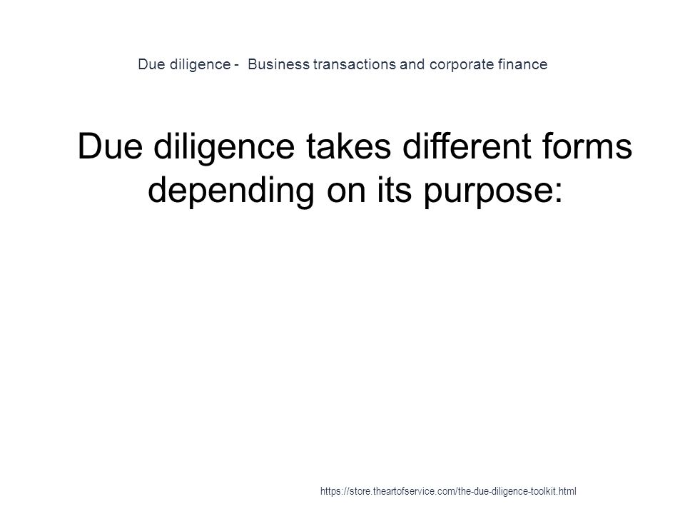 Due diligence - Business transactions and corporate finance 1 Due diligence takes different forms depending on its purpose: