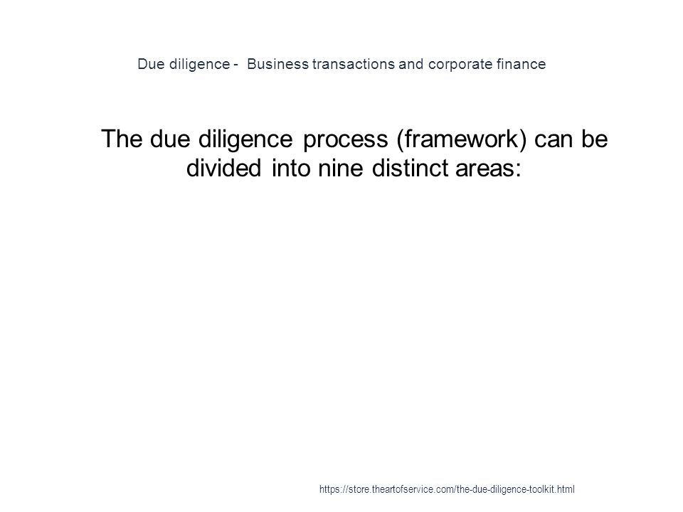 Due diligence - Business transactions and corporate finance 1 The due diligence process (framework) can be divided into nine distinct areas: