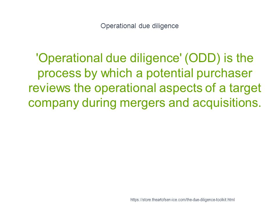 Operational due diligence 1 Operational due diligence (ODD) is the process by which a potential purchaser reviews the operational aspects of a target company during mergers and acquisitions.