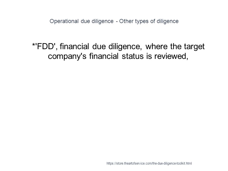 Operational due diligence - Other types of diligence 1 * FDD , financial due diligence, where the target company s financial status is reviewed,