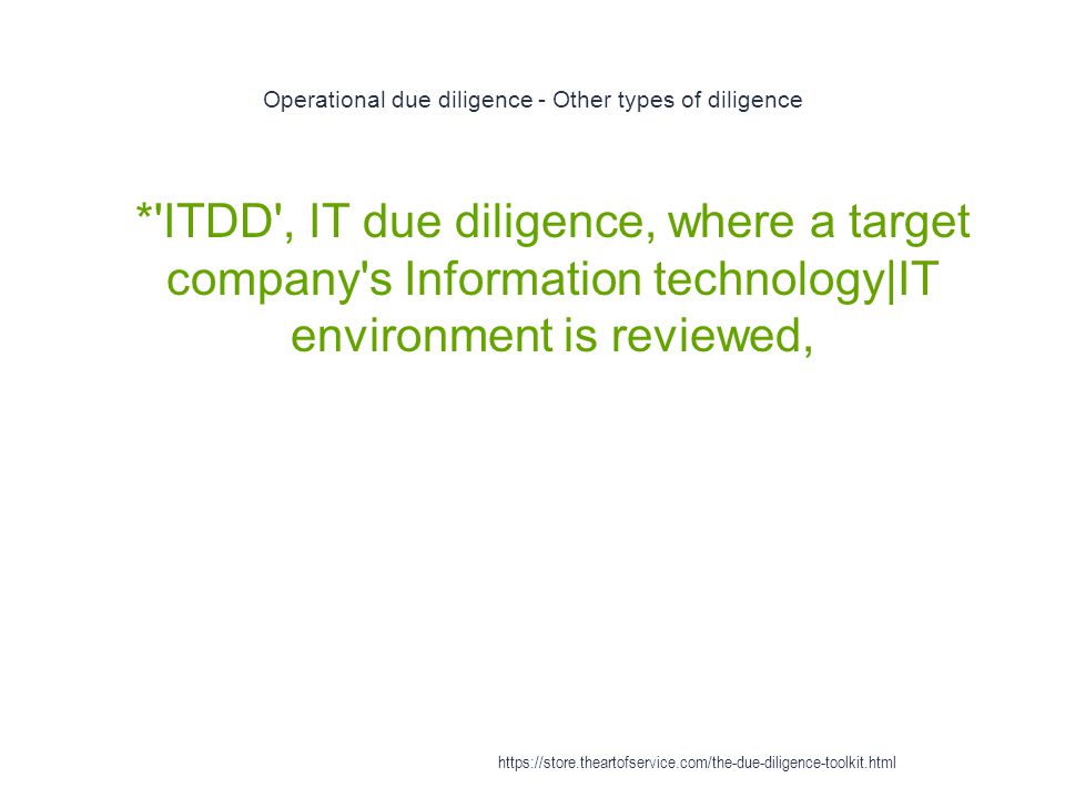 Operational due diligence - Other types of diligence 1 * ITDD , IT due diligence, where a target company s Information technology|IT environment is reviewed,