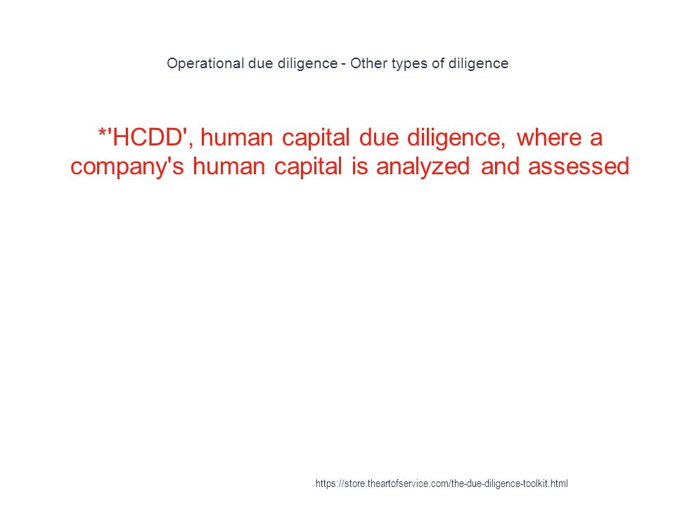 Operational due diligence - Other types of diligence 1 * HCDD , human capital due diligence, where a company s human capital is analyzed and assessed