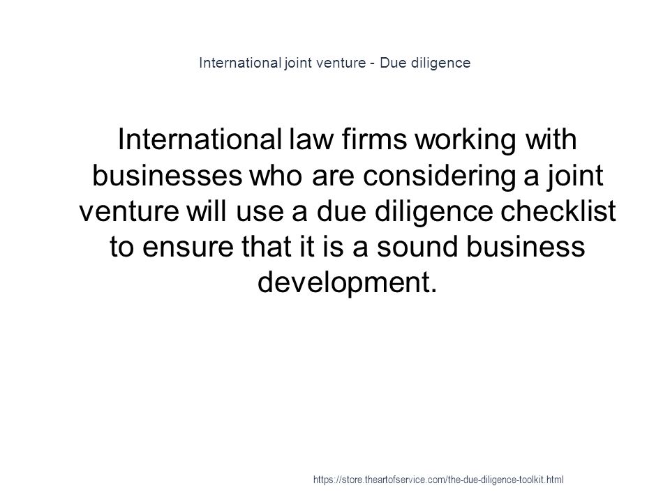 International joint venture - Due diligence 1 International law firms working with businesses who are considering a joint venture will use a due diligence checklist to ensure that it is a sound business development.