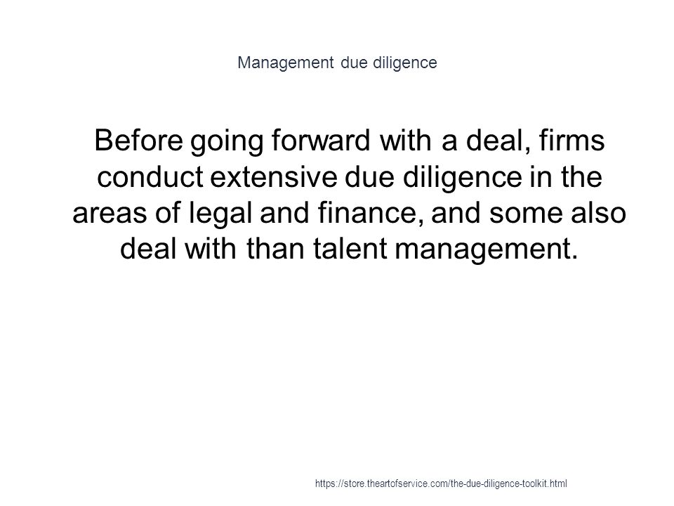 Management due diligence 1 Before going forward with a deal, firms conduct extensive due diligence in the areas of legal and finance, and some also deal with than talent management.