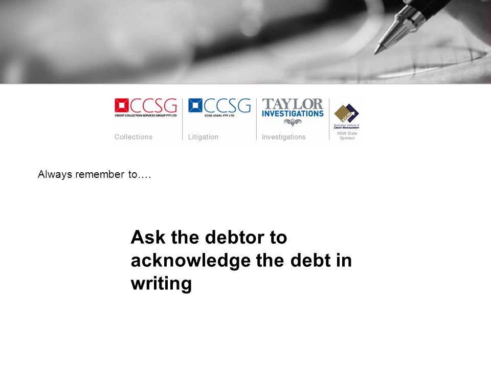 Always remember to…. Ask the debtor to acknowledge the debt in writing