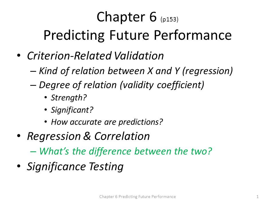 Chapter 6 (p153) Predicting Future Performance Criterion-Related Validation – Kind of relation between X and Y (regression) – Degree of relation (validity coefficient) Strength.