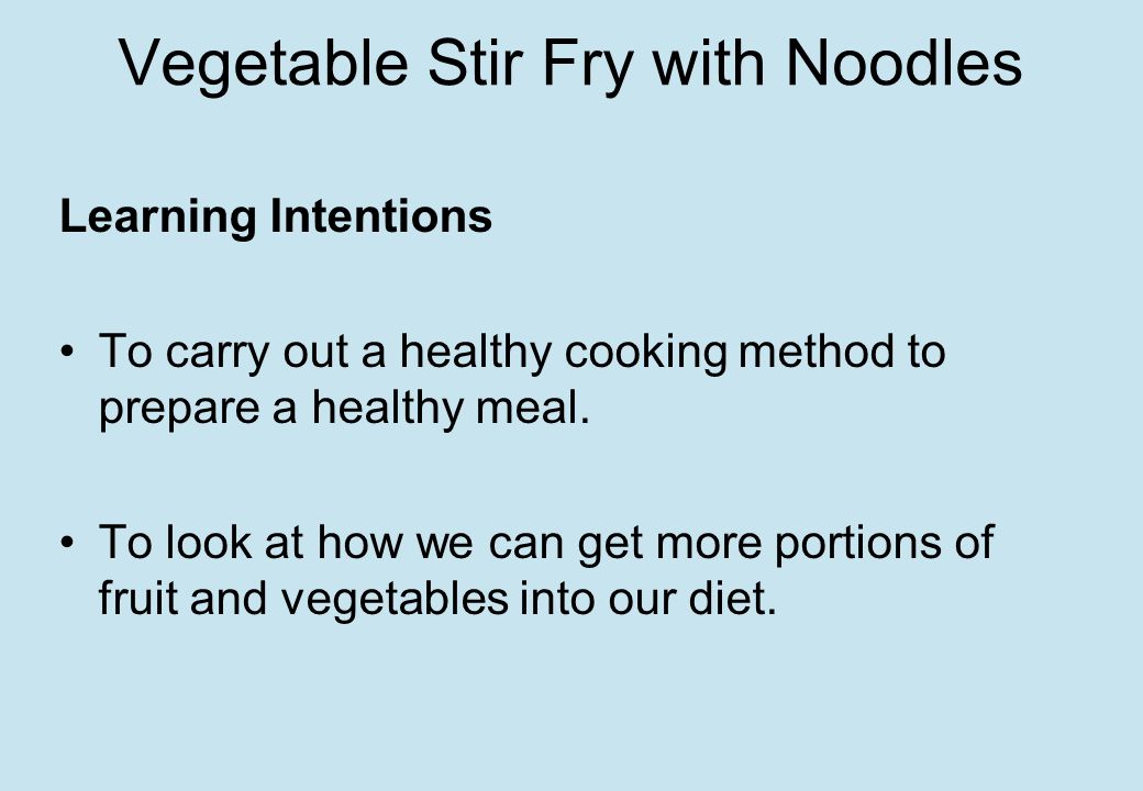 Vegetable Stir Fry with Noodles Learning Intentions To carry out a healthy cooking method to prepare a healthy meal.