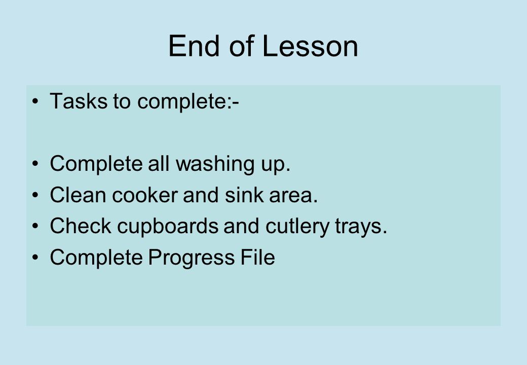 End of Lesson Tasks to complete:- Complete all washing up.