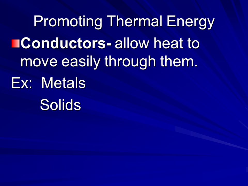 Promoting Thermal Energy Conductors- allow heat to move easily through them.