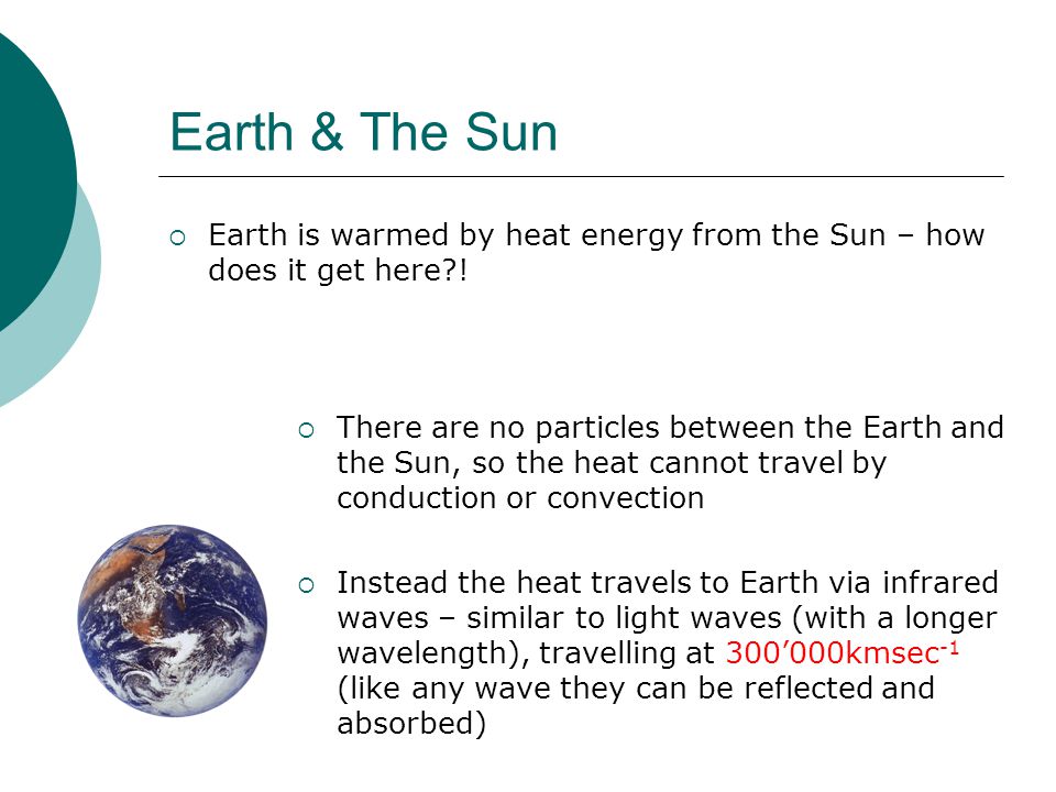 Earth & The Sun  Earth is warmed by heat energy from the Sun – how does it get here .