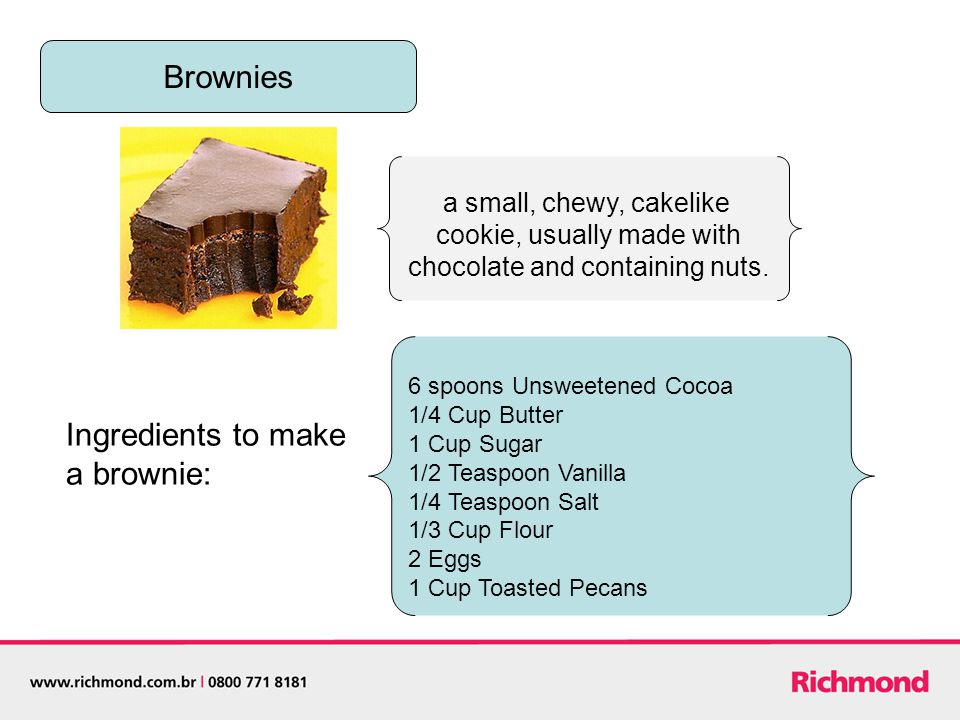 Brownies a small, chewy, cakelike cookie, usually made with chocolate and containing nuts.
